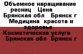 Объемное наращивание ресниц › Цена ­ 700 - Брянская обл., Брянск г. Медицина, красота и здоровье » Косметические услуги   . Брянская обл.,Брянск г.